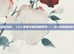 战队聚光灯，LEC赛季中的亮眼表现——870的璀璨时刻