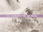 370. LPL战队战绩与选手未来，荣耀与挑战并存