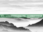 575. LCK比赛现场观众体验大揭秘，五大策略提升观赛乐趣