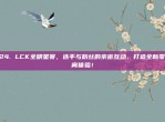 524. LCK全明星赛，选手与粉丝的亲密互动，打造全新零距离体验！