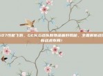 507性能飞跃，GEN.G战队新物品偏好揭秘，全面解析战队新战术布局！